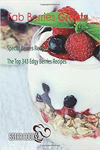 Fab Berries Greats: Special Berries Recipes, the Top 343 Edgy Berries Recipes