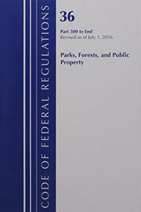 Code of Federal Regulations, Title 36 Parks, Forests, and Public Property 300-End, Revised as of July 1, 2016