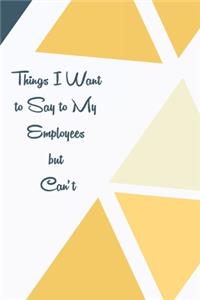 Things I Want to Say to My Employees but Can't
