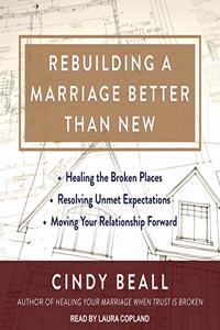 Rebuilding a Marriage Better Than New: *Healing the Broken Places *Resolving Unmet Expectations *Moving Your Relationship Forward