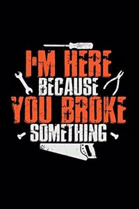 I'm here because you broke something