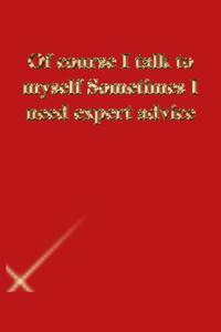 Of course I talk to myself Sometimes I need expert advice