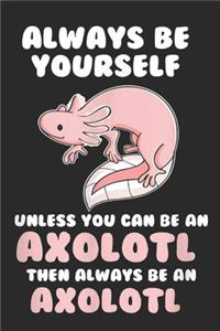 Always Be Yourself Unless You Can Be An Axolotl Then Always Be An Axolotl