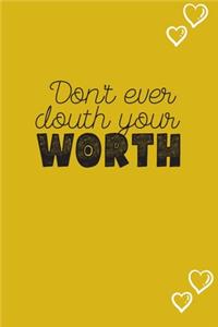 Don't ever douth your WORTH