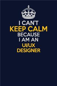 I Can't Keep Calm Because I Am An UI/UX designer