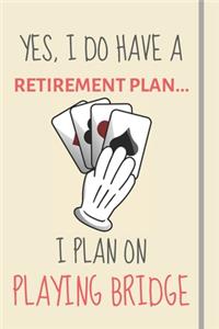 Yes, i do have a retirement plan... I plan on playing bridge