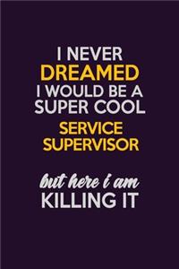 I Never Dreamed I Would Be A Super cool Service Supervisor But Here I Am Killing It