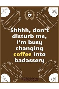 Shhhh, don't disturb me, I'm busy changing coffee into badassery