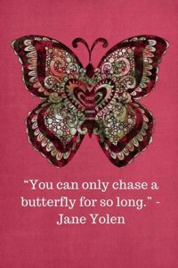 You can only chase a butterfly for so long -Jane Yolen