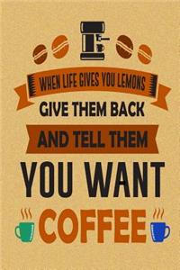 When Life Gives You Lemons Give Them Back and Tell Them You Want Coffee