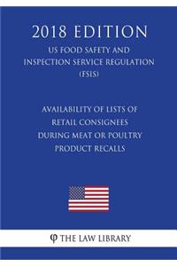 Availability of Lists of Retail Consignees During Meat or Poultry Product Recalls (US Food Safety and Inspection Service Regulation) (FSIS) (2018 Edition)