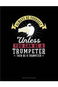 Always Be Yourself Unless You Can Be a Trumpeter Then Be a Trumpeter