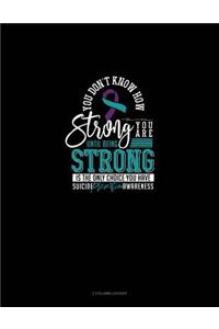 You Don't Know How Strong You Are Until Being Strong Is the Only Choice You Have - Suicide Prevention Awareness: 3 Column Ledger