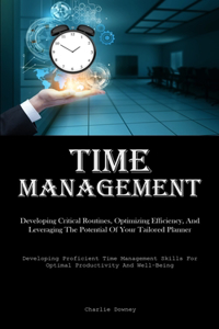 Time Management: Developing Critical Routines, Optimizing Efficiency, And Leveraging The Potential Of Your Tailored Planner (Developing Proficient Time Management Sk