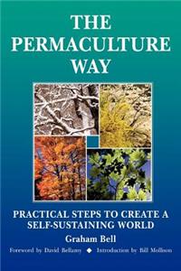 Permaculture Way: Practical Steps to Create a Self-Sustaining World