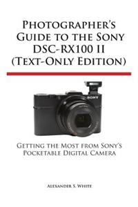 Photographer's Guide to the Sony Dsc-Rx100 II (Text-Only Edition)