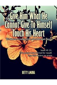 Give Him What He Cannot Give to Himself Touch His Heart