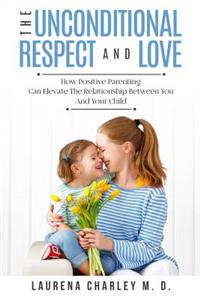 The Unconditional Respect and Love: How Positive Parenting Can Elevate the Relationship Between You and Your Child