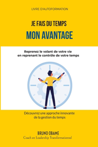 Je fais du temps mon avantage: Reprenez le volant de votre vie en reprenant le contrôle de votre temps