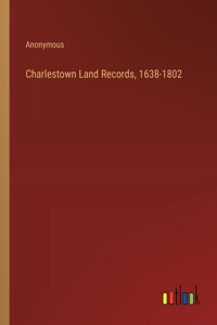 Charlestown Land Records, 1638-1802