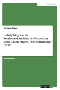 Ludwig Wittgensteins Repräsentations-Kritik des Fremden an James George Frazers 