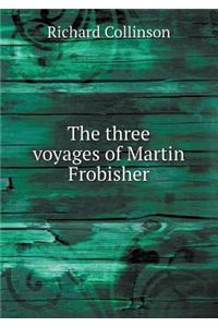 The three voyages of Martin Frobisher