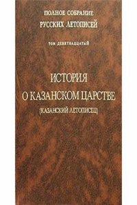 Polnoe sobranie russkih letopisej. Tom 19. Istoriya o Kazanskom tsarstve (Kazanskij letopisets)