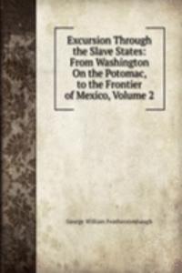 Excursion Through the Slave States: From Washington On the Potomac, to the Frontier of Mexico, Volume 2