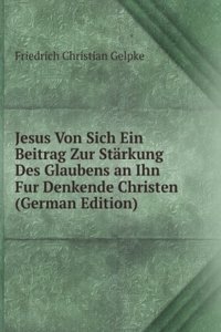 Jesus Von Sich Ein Beitrag Zur Starkung Des Glaubens an Ihn Fur Denkende Christen (German Edition)