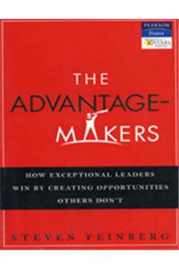 The Advantage-Makers : How Exceptional Leaders Win By Creating Opportunities Others Don'T