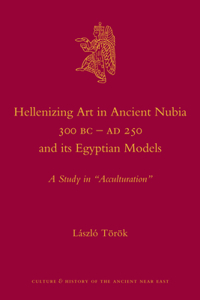 Hellenizing Art in Ancient Nubia 300 B.C. - AD 250 and its Egyptian Models