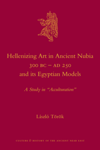 Hellenizing Art in Ancient Nubia 300 B.C. - Ad 250 and Its Egyptian Models