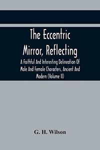 Eccentric Mirror, Reflecting A Faithful And Interesting Delineation Of Male And Female Characters, Ancient And Modern (Volume Ii)