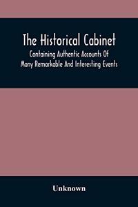 The Historical Cabinet; Containing Authentic Accounts Of Many Remarkable And Interesting Events, Which Have Taken Place In Modern Times