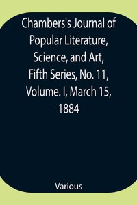 Chambers's Journal of Popular Literature, Science, and Art, Fifth Series, No. 11, Volume. I, March 15, 1884