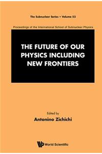 Future of Our Physics Including New Frontiers, The: Proceedings of the 53rd Course of the International School of Subnuclear Physics