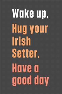 Wake up, Hug your Irish Setter, Have a good day