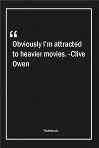 Obviously, I'm attracted to heavier movies. -Clive Owen