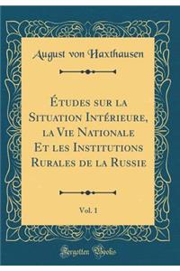 Ã?tudes Sur La Situation IntÃ©rieure, La Vie Nationale Et Les Institutions Rurales de la Russie, Vol. 1 (Classic Reprint)