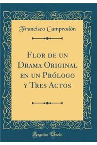 Flor de Un Drama Original En Un PrÃ³logo Y Tres Actos (Classic Reprint)