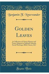 Golden Leaves: A Collection of Choice Hymns and Tunes Adapted to Sabbath-Schools, Social Meetings, Bible Classes, &c (Classic Reprint)