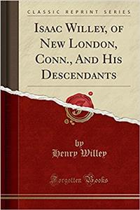 Isaac Willey, of New London, Conn., and His Descendants (Classic Reprint)