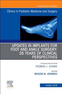 Updates in Implants for Foot and Ankle Surgery: 35 Years of Clinical Perspectives, an Issue of Clinics in Podiatric Medicine and Surgery
