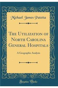 The Utilization of North Carolina General Hospitals: A Geographic Analysis (Classic Reprint)