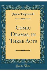 Comic Dramas, in Three Acts (Classic Reprint)