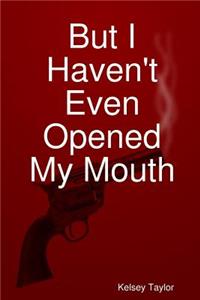 But I Haven't Even Opened My Mouth