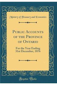 Public Accounts of the Province of Ontario: For the Year Ending 31st December, 1876 (Classic Reprint)