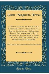 La TÃ¨te Lui Tourne, Ou Avis Au Public, Et Principalement Au Tiers-Ã?tat, de la Part Du Commandant Du ChÃ¢teau Des Isles de Sainte-Marguerite, Et Du MÃ©decin, Et Du Chirurgien Du MÃ¨me Lieu, Sur l'Ã?vasion d'Un Fou Qui Se Faisoit Appeler d'Ã?prÃ©me: O