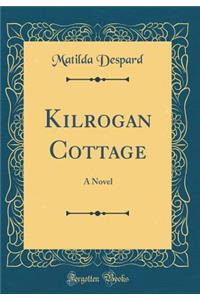 Kilrogan Cottage: A Novel (Classic Reprint)