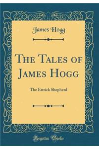 The Tales of James Hogg: The Ettrick Shepherd (Classic Reprint)